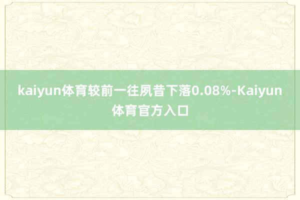 kaiyun体育较前一往夙昔下落0.08%-Kaiyun体育官方入口