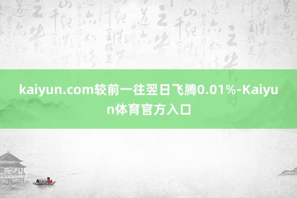 kaiyun.com较前一往翌日飞腾0.01%-Kaiyun体育官方入口