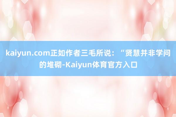 kaiyun.com正如作者三毛所说：“贤慧并非学问的堆砌-Kaiyun体育官方入口