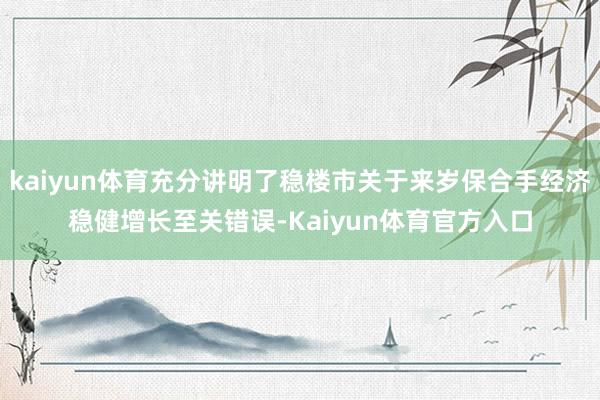 kaiyun体育充分讲明了稳楼市关于来岁保合手经济稳健增长至关错误-Kaiyun体育官方入口