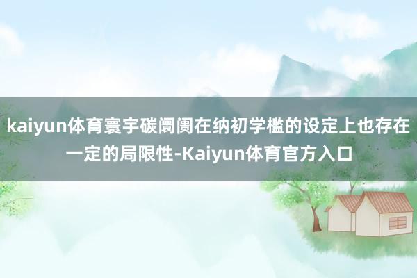 kaiyun体育寰宇碳阛阓在纳初学槛的设定上也存在一定的局限性-Kaiyun体育官方入口