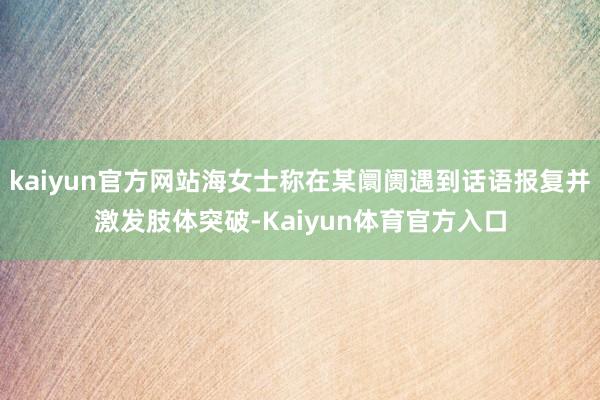 kaiyun官方网站海女士称在某阛阓遇到话语报复并激发肢体突破-Kaiyun体育官方入口