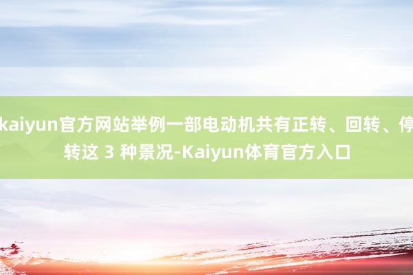 kaiyun官方网站举例一部电动机共有正转、回转、停转这 3 种景况-Kaiyun体育官方入口