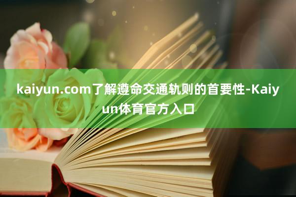 kaiyun.com了解遵命交通轨则的首要性-Kaiyun体育官方入口