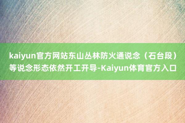 kaiyun官方网站东山丛林防火通说念（石台段）等说念形态依然开工开导-Kaiyun体育官方入口