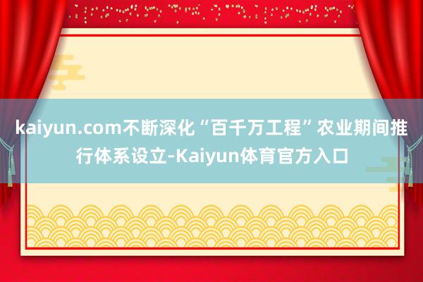 kaiyun.com不断深化“百千万工程”农业期间推行体系设立-Kaiyun体育官方入口