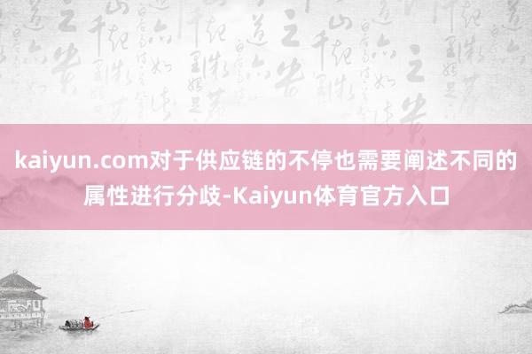 kaiyun.com对于供应链的不停也需要阐述不同的属性进行分歧-Kaiyun体育官方入口