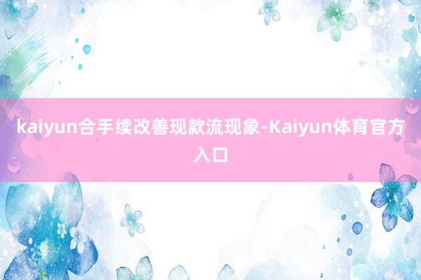 kaiyun合手续改善现款流现象-Kaiyun体育官方入口