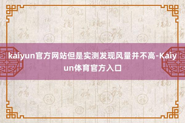 kaiyun官方网站但是实测发现风量并不高-Kaiyun体育官方入口