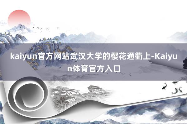kaiyun官方网站武汉大学的樱花通衢上-Kaiyun体育官方入口