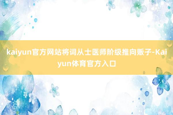 kaiyun官方网站将词从士医师阶级推向贩子-Kaiyun体育官方入口