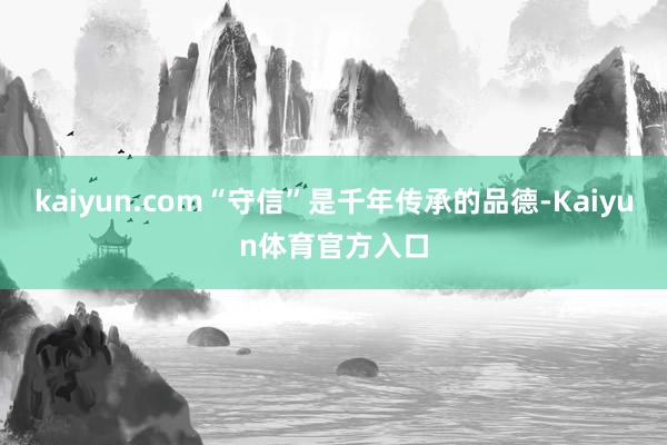 kaiyun.com“守信”是千年传承的品德-Kaiyun体育官方入口