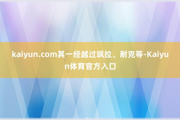 kaiyun.com其一经越过飒拉、耐克等-Kaiyun体育官方入口