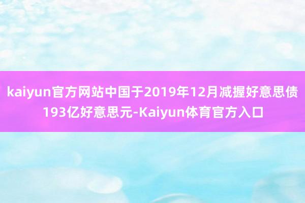 kaiyun官方网站中国于2019年12月减握好意思债193亿好意思元-Kaiyun体育官方入口