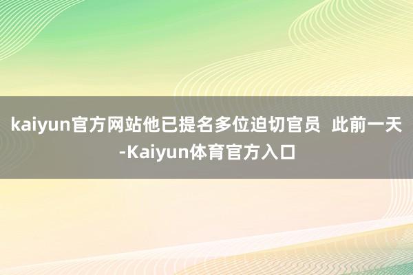 kaiyun官方网站他已提名多位迫切官员  此前一天-Kaiyun体育官方入口