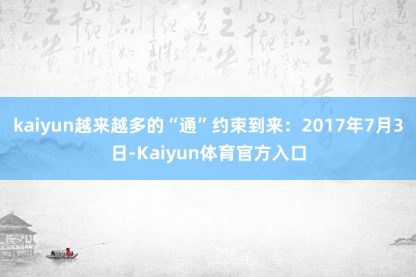 kaiyun越来越多的“通”约束到来：2017年7月3日-Kaiyun体育官方入口