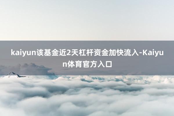 kaiyun该基金近2天杠杆资金加快流入-Kaiyun体育官方入口