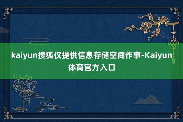 kaiyun搜狐仅提供信息存储空间作事-Kaiyun体育官方入口
