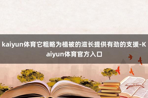 kaiyun体育它粗略为植被的滋长提供有劲的支援-Kaiyun体育官方入口
