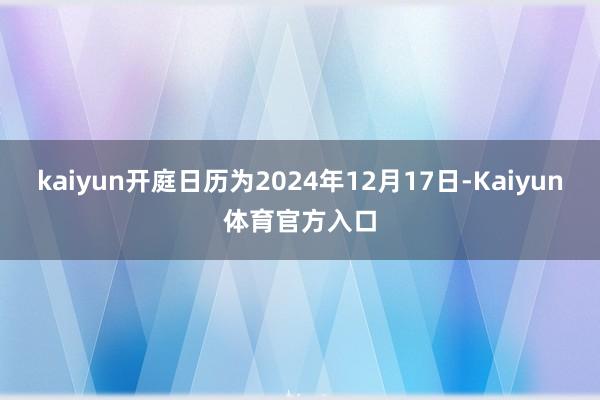 kaiyun开庭日历为2024年12月17日-Kaiyun体育官方入口