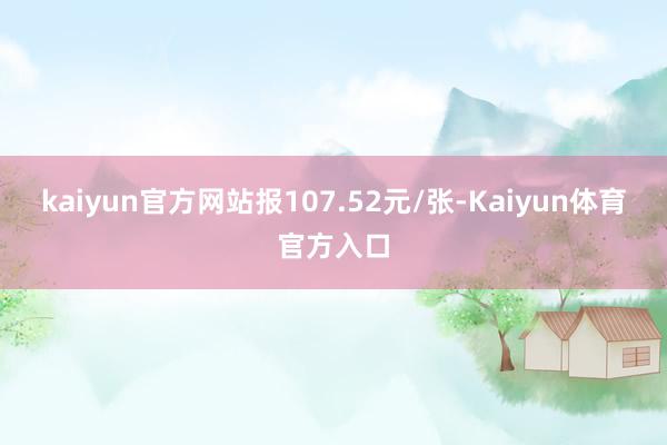 kaiyun官方网站报107.52元/张-Kaiyun体育官方入口