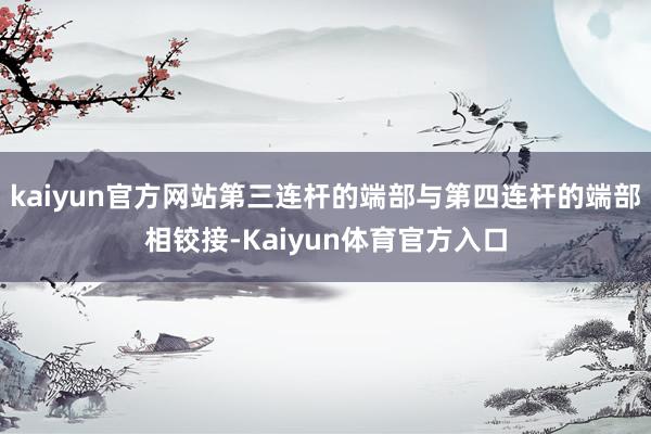 kaiyun官方网站第三连杆的端部与第四连杆的端部相铰接-Kaiyun体育官方入口