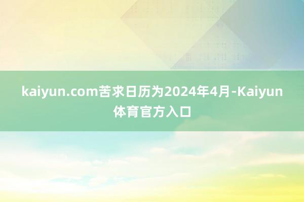 kaiyun.com苦求日历为2024年4月-Kaiyun体育官方入口