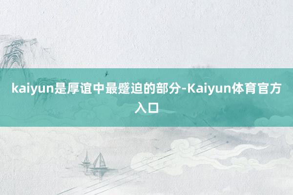 kaiyun是厚谊中最蹙迫的部分-Kaiyun体育官方入口