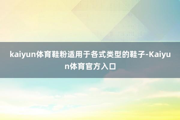 kaiyun体育鞋粉适用于各式类型的鞋子-Kaiyun体育官方入口