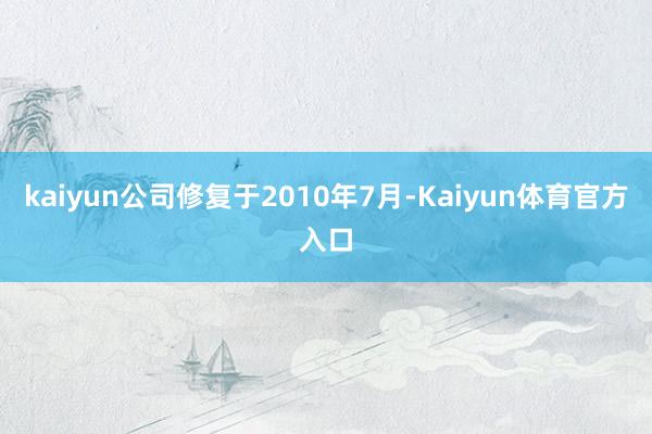 kaiyun公司修复于2010年7月-Kaiyun体育官方入口