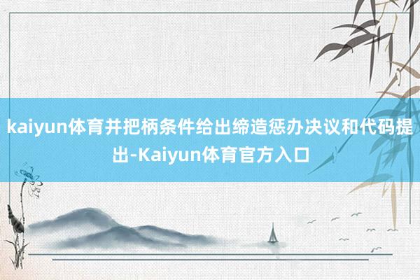 kaiyun体育并把柄条件给出缔造惩办决议和代码提出-Kaiyun体育官方入口