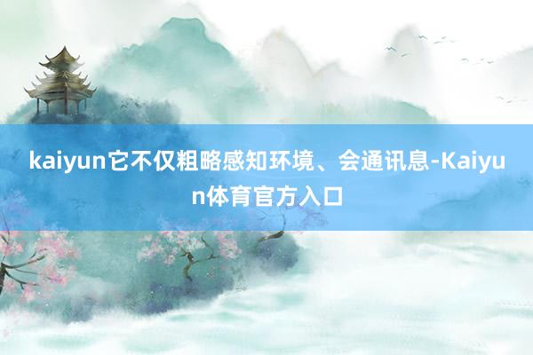kaiyun它不仅粗略感知环境、会通讯息-Kaiyun体育官方入口