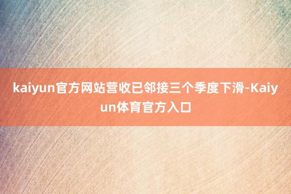 kaiyun官方网站营收已邻接三个季度下滑-Kaiyun体育官方入口