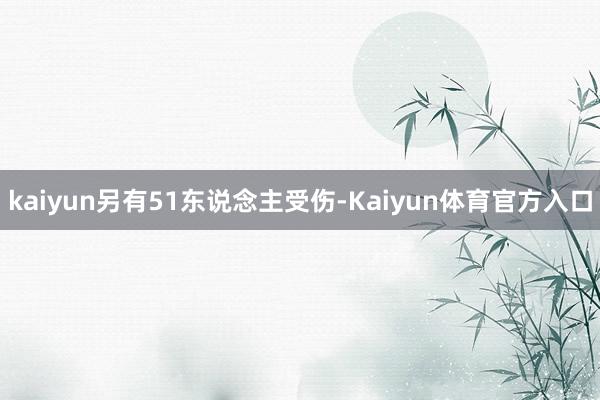 kaiyun另有51东说念主受伤-Kaiyun体育官方入口