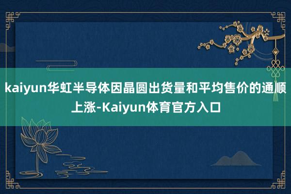 kaiyun华虹半导体因晶圆出货量和平均售价的通顺上涨-Kaiyun体育官方入口