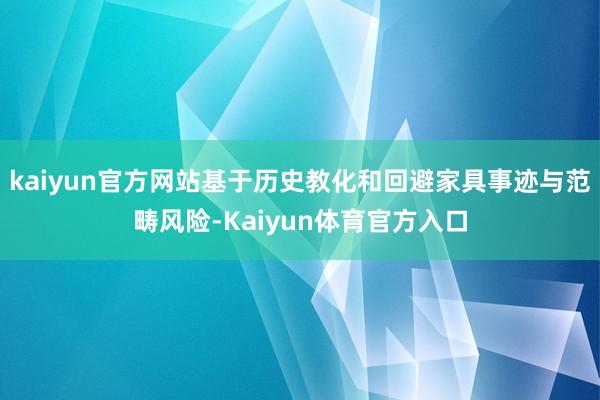kaiyun官方网站基于历史教化和回避家具事迹与范畴风险-Kaiyun体育官方入口