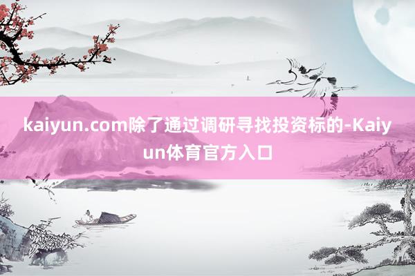 kaiyun.com除了通过调研寻找投资标的-Kaiyun体育官方入口
