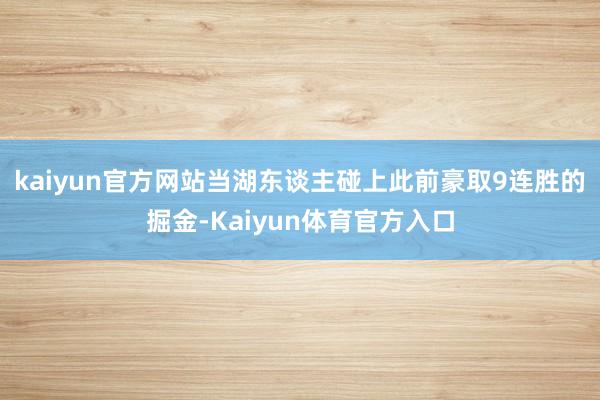 kaiyun官方网站当湖东谈主碰上此前豪取9连胜的掘金-Kaiyun体育官方入口