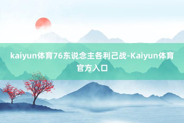 kaiyun体育76东说念主各利己战-Kaiyun体育官方入口