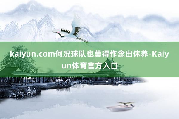 kaiyun.com何况球队也莫得作念出休养-Kaiyun体育官方入口