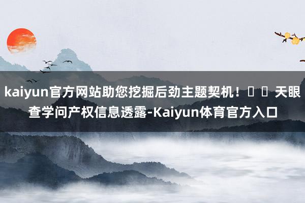kaiyun官方网站助您挖掘后劲主题契机！		天眼查学问产权信息透露-Kaiyun体育官方入口