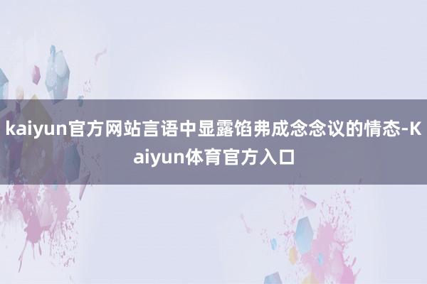 kaiyun官方网站言语中显露馅弗成念念议的情态-Kaiyun体育官方入口