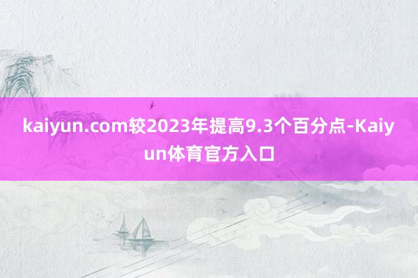 kaiyun.com较2023年提高9.3个百分点-Kaiyun体育官方入口