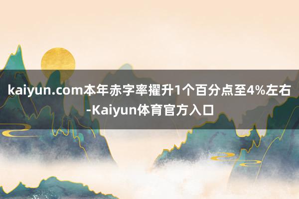 kaiyun.com本年赤字率擢升1个百分点至4%左右-Kaiyun体育官方入口