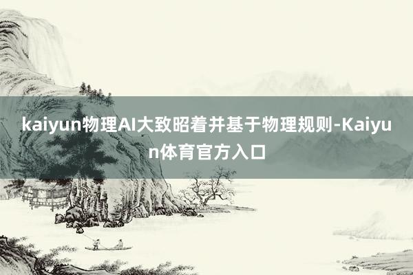 kaiyun物理AI大致昭着并基于物理规则-Kaiyun体育官方入口