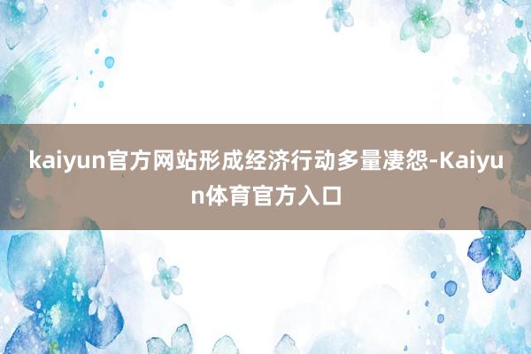 kaiyun官方网站形成经济行动多量凄怨-Kaiyun体育官方入口