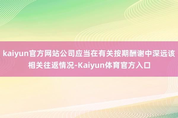 kaiyun官方网站公司应当在有关按期酬谢中深远该相关往返情况-Kaiyun体育官方入口