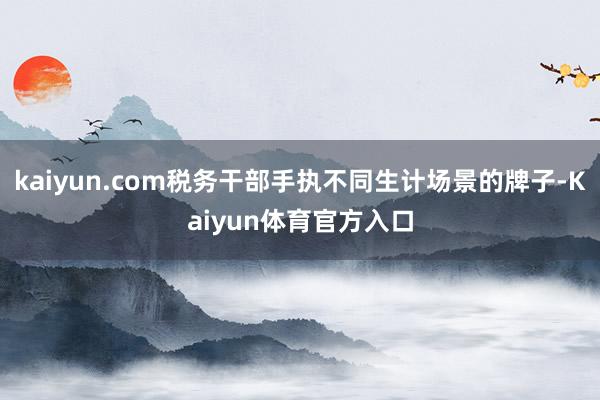 kaiyun.com税务干部手执不同生计场景的牌子-Kaiyun体育官方入口