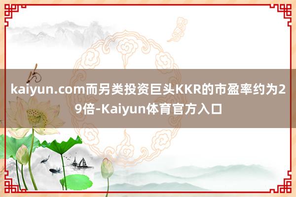 kaiyun.com而另类投资巨头KKR的市盈率约为29倍-Kaiyun体育官方入口