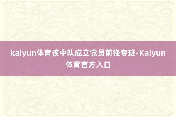kaiyun体育该中队成立党员前锋专班-Kaiyun体育官方入口